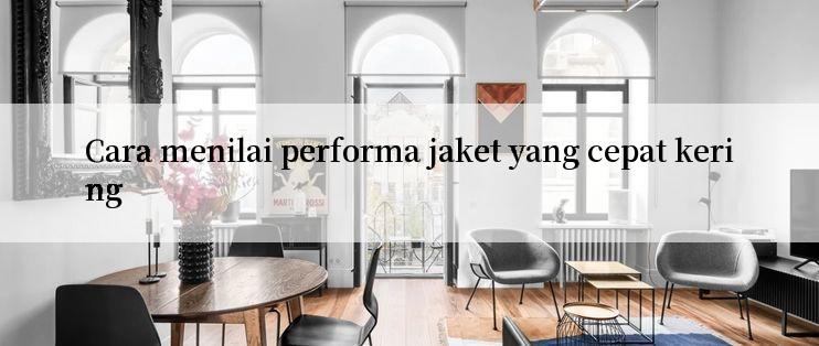 Cara menilai performa jaket yang cepat kering