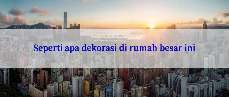 Seperti apa dekorasi di rumah besar ini