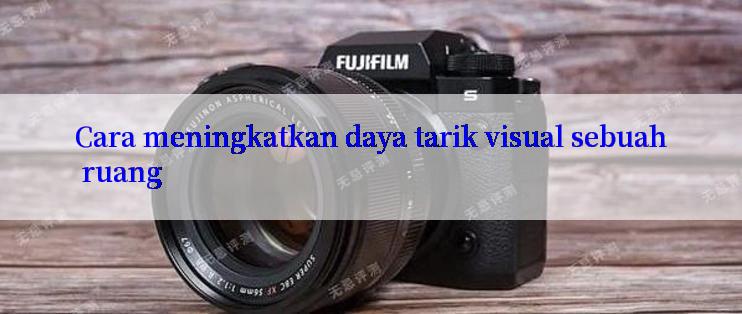 Cara meningkatkan daya tarik visual sebuah ruang