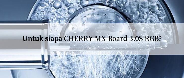 Untuk siapa CHERRY MX Board 3.0S RGB?