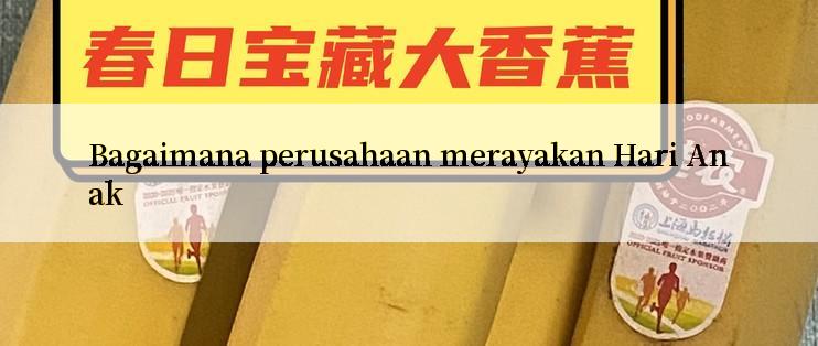 Bagaimana perusahaan merayakan Hari Anak