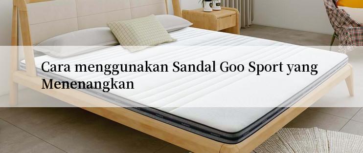 Cara menggunakan Sandal Goo Sport yang Menenangkan