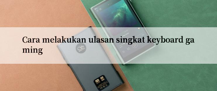 Cara melakukan ulasan singkat keyboard gaming