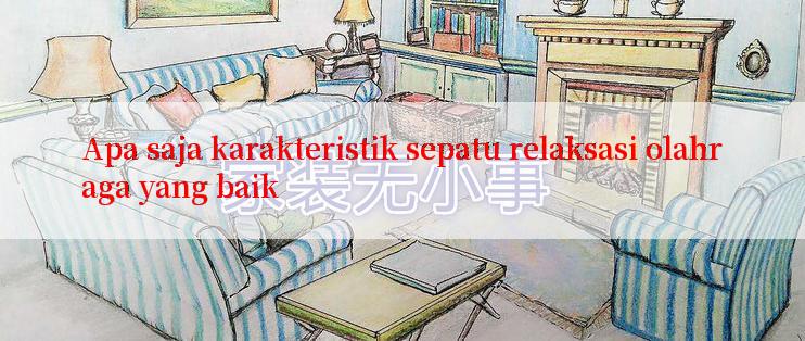 Apa saja karakteristik sepatu relaksasi olahraga yang baik