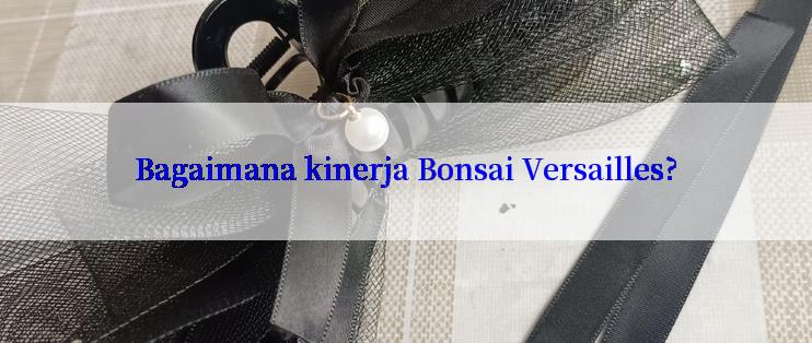 Bagaimana kinerja Bonsai Versailles?