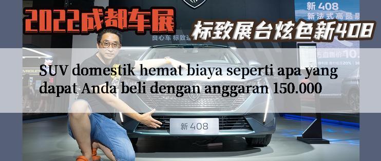 SUV domestik hemat biaya seperti apa yang dapat Anda beli dengan anggaran 150.000