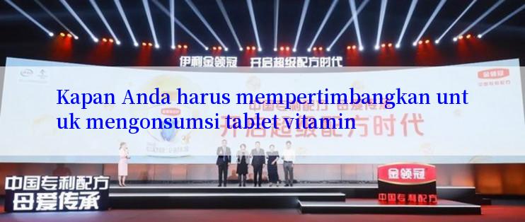 Kapan Anda harus mempertimbangkan untuk mengonsumsi tablet vitamin