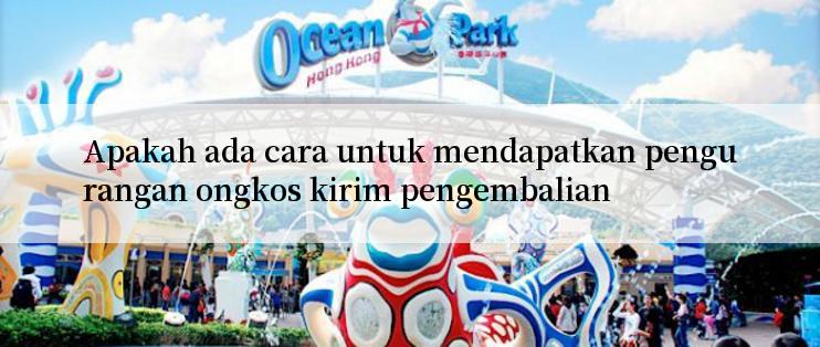 Apakah ada cara untuk mendapatkan pengurangan ongkos kirim pengembalian