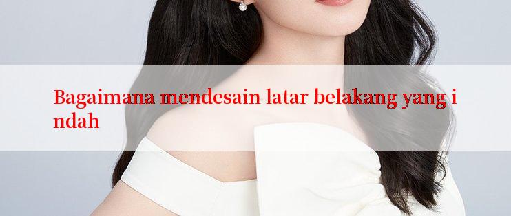 Bagaimana mendesain latar belakang yang indah