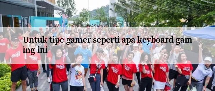 Untuk tipe gamer seperti apa keyboard gaming ini