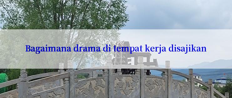 Bagaimana drama di tempat kerja disajikan