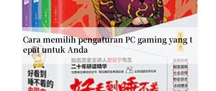 Cara memilih pengaturan PC gaming yang tepat untuk Anda