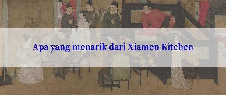 Apa yang menarik dari Xiamen Kitchen