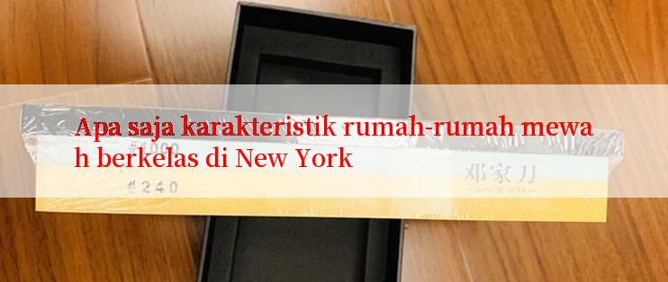 Apa saja karakteristik rumah-rumah mewah berkelas di New York