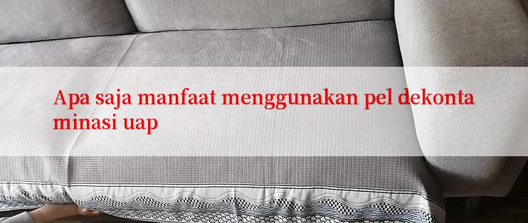 Apa saja manfaat menggunakan pel dekontaminasi uap