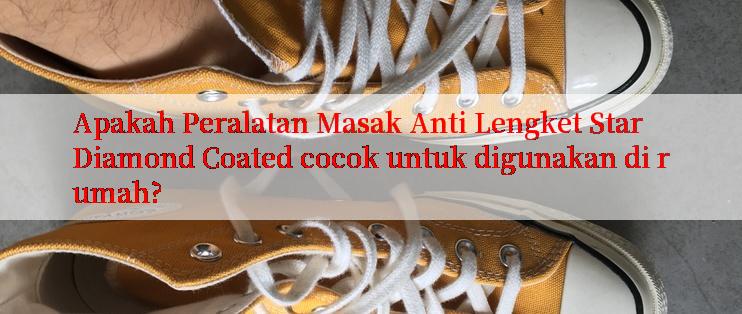 Apakah Peralatan Masak Anti Lengket Star Diamond Coated cocok untuk digunakan di rumah?