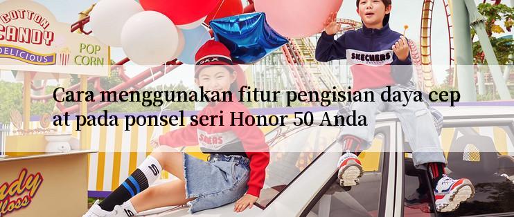 Cara menggunakan fitur pengisian daya cepat pada ponsel seri Honor 50 Anda