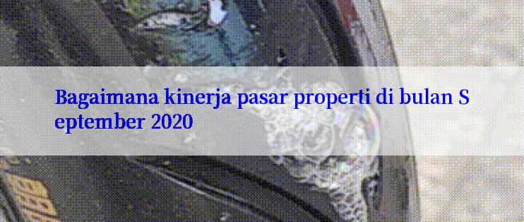 Bagaimana kinerja pasar properti di bulan September 2020