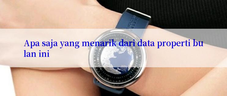 Apa saja yang menarik dari data properti bulan ini