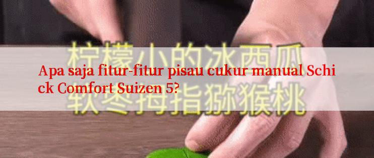 Apa saja fitur-fitur pisau cukur manual Schick Comfort Suizen 5?