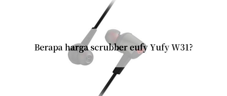 Berapa harga scrubber eufy Yufy W31?