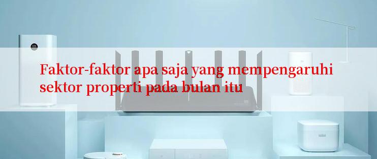 Faktor-faktor apa saja yang mempengaruhi sektor properti pada bulan itu