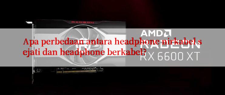 Apa perbedaan antara headphone nirkabel sejati dan headphone berkabel?