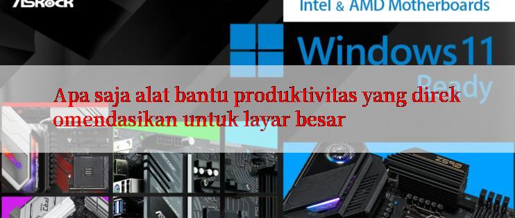 Apa saja alat bantu produktivitas yang direkomendasikan untuk layar besar