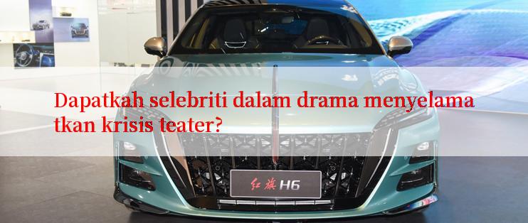 Dapatkah selebriti dalam drama menyelamatkan krisis teater?