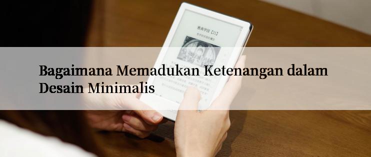 Bagaimana Memadukan Ketenangan dalam Desain Minimalis