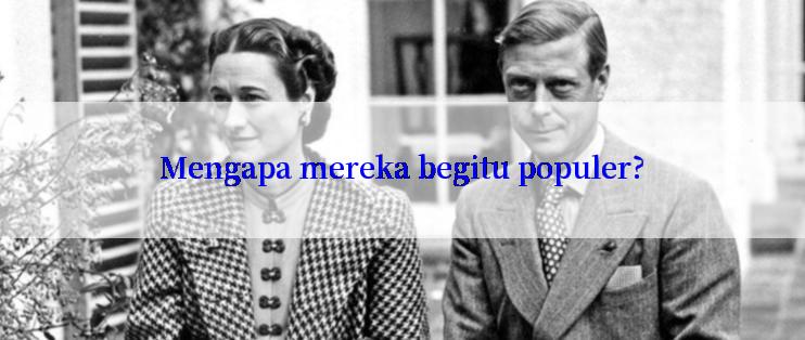 Mengapa mereka begitu populer?