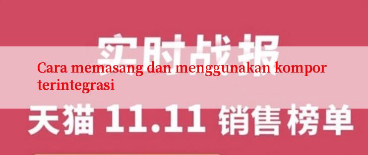 Cara memasang dan menggunakan kompor terintegrasi