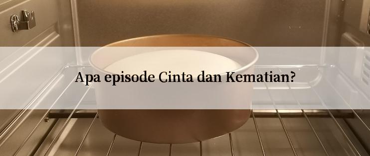 Apa episode Cinta dan Kematian?