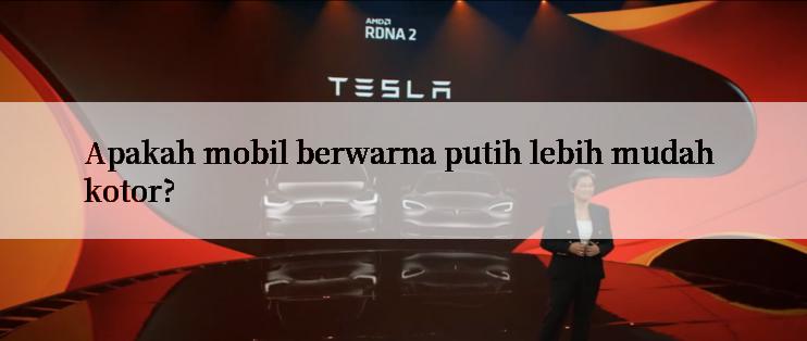 Apakah mobil berwarna putih lebih mudah kotor?