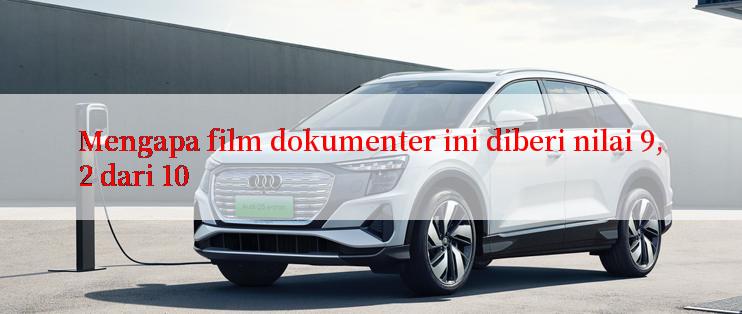 Mengapa film dokumenter ini diberi nilai 9,2 dari 10