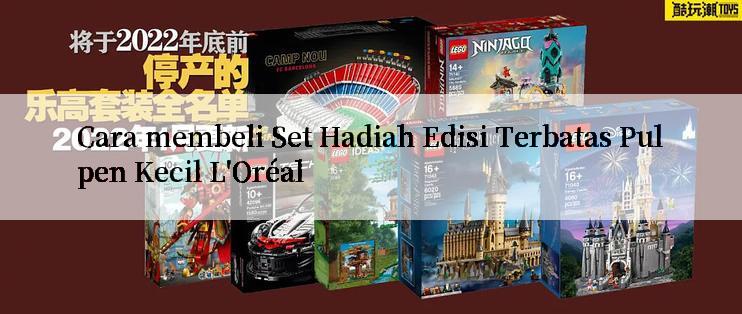 Cara membeli Set Hadiah Edisi Terbatas Pulpen Kecil L'Oréal