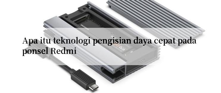 Apa itu teknologi pengisian daya cepat pada ponsel Redmi