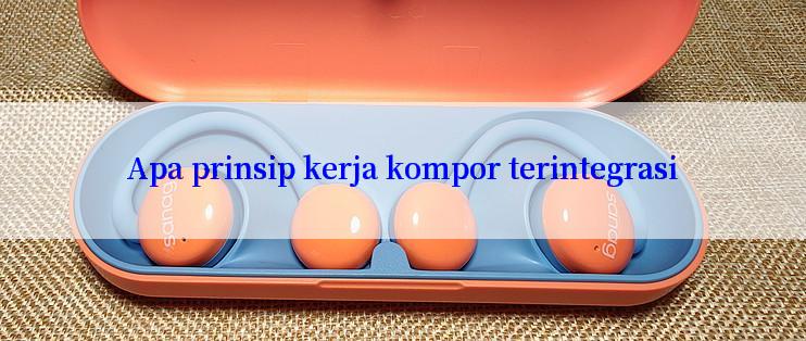 Apa prinsip kerja kompor terintegrasi