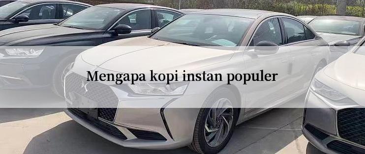 Mengapa kopi instan populer