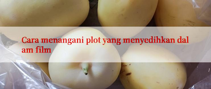 Cara menangani plot yang menyedihkan dalam film