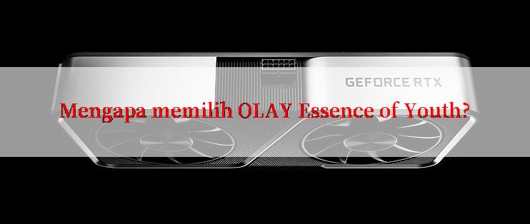 Mengapa memilih OLAY Essence of Youth?