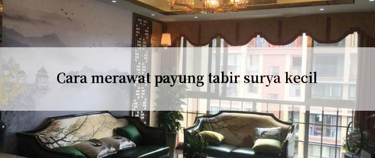 Cara merawat payung tabir surya kecil