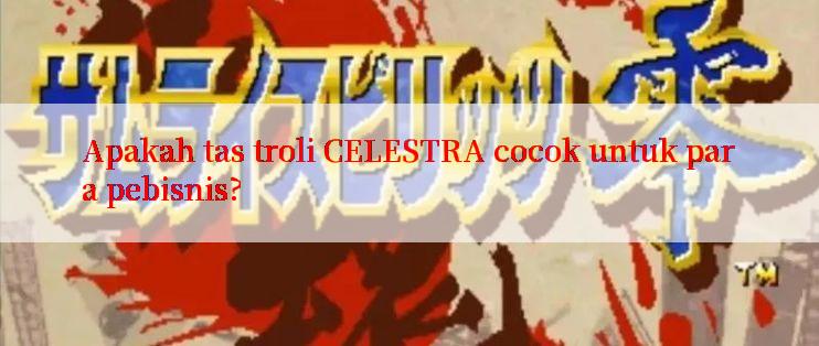 Apakah tas troli CELESTRA cocok untuk para pebisnis?