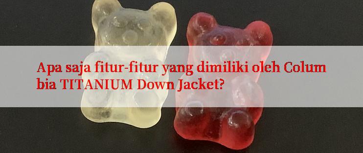 Apa saja fitur-fitur yang dimiliki oleh Columbia TITANIUM Down Jacket?