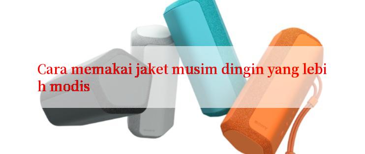 Cara memakai jaket musim dingin yang lebih modis