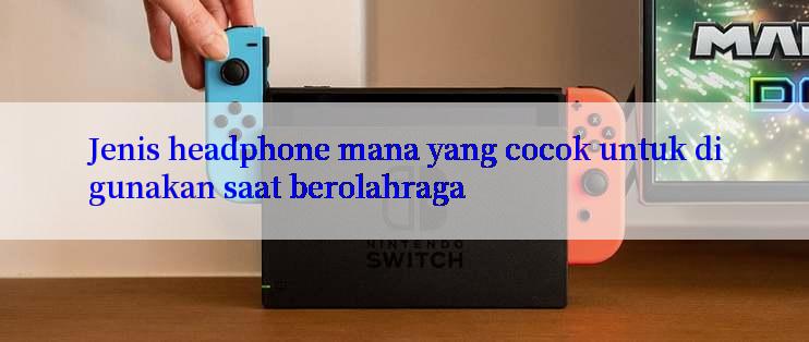 Jenis headphone mana yang cocok untuk digunakan saat berolahraga