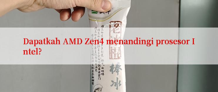 Dapatkah AMD Zen4 menandingi prosesor Intel?