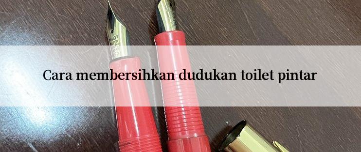 Cara membersihkan dudukan toilet pintar