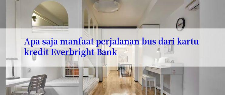 Apa saja manfaat perjalanan bus dari kartu kredit Everbright Bank