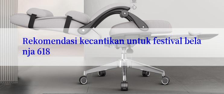 Rekomendasi kecantikan untuk festival belanja 618